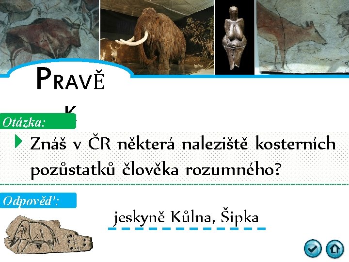PRAVĚ Otázka: K Znáš v ČR některá naleziště kosterních pozůstatků člověka rozumného? Odpověď: jeskyně