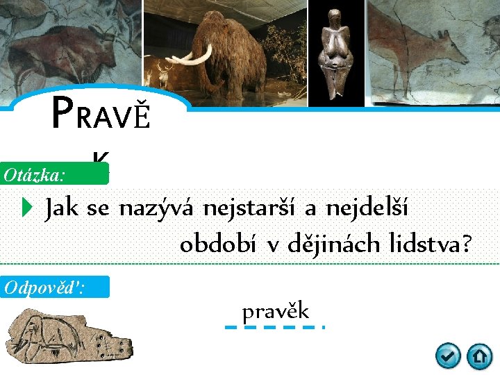 PRAVĚ Otázka: K Jak se nazývá nejstarší a nejdelší období v dějinách lidstva? Odpověď: