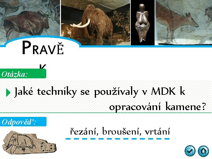 PRAVĚ Otázka: K Jaké techniky se používaly v MDK k opracování kamene? Odpověď: řezání,