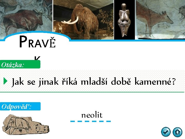 PRAVĚ Otázka: K Jak se jinak říká mladší době kamenné? Odpověď: neolit 