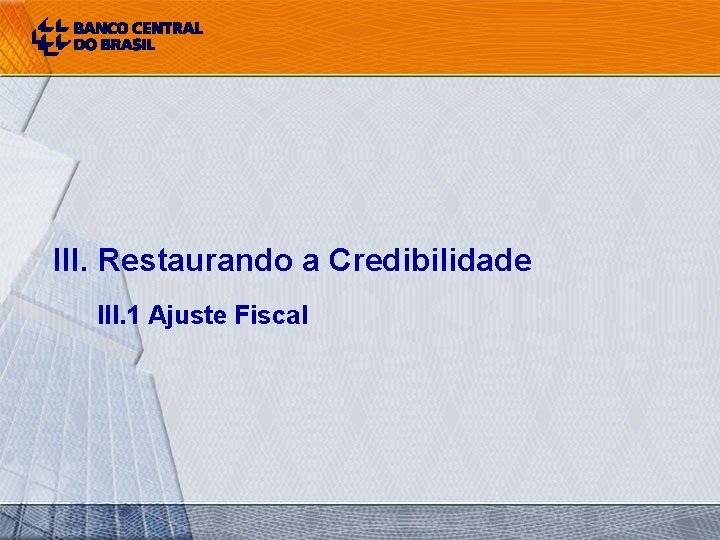III. Restaurando a Credibilidade III. 1 Ajuste Fiscal 