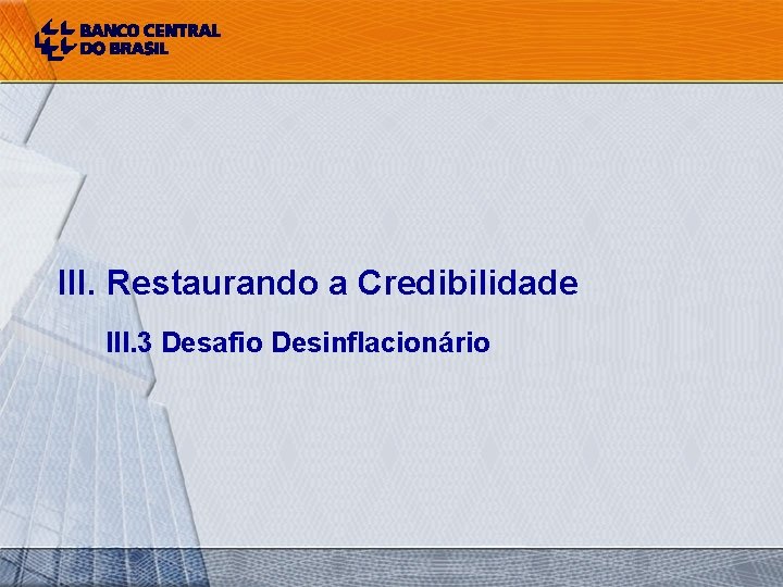 III. Restaurando a Credibilidade III. 3 Desafio Desinflacionário 