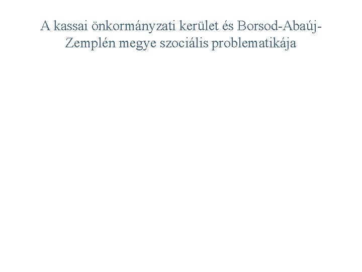 A kassai önkormányzati kerület és Borsod-Abaúj. Zemplén megye szociális problematikája 