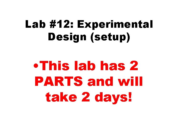 Lab #12: Experimental Design (setup) • This lab has 2 PARTS and will take