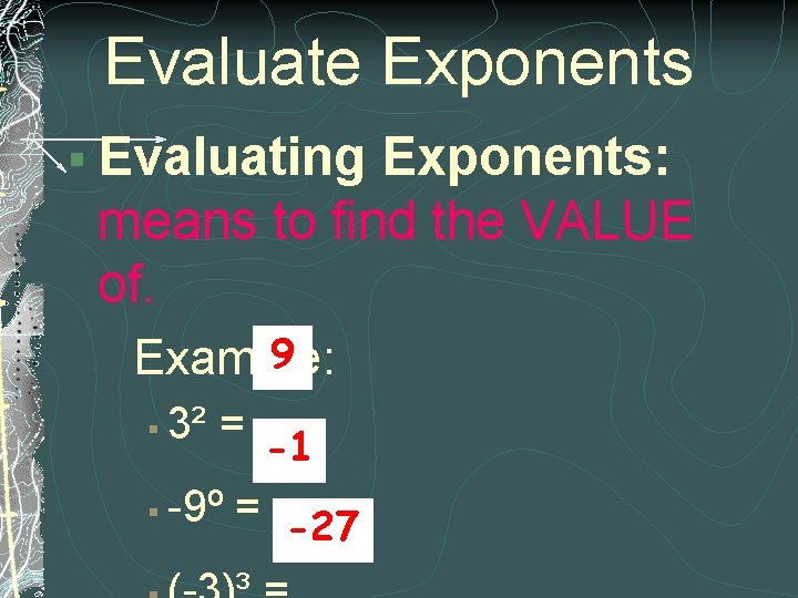 Evaluate Exponents § Evaluating Exponents: means to find the VALUE of. 9 Example: 3²