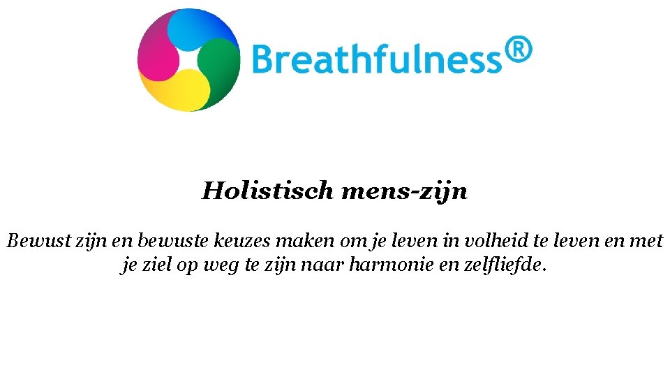 Holistisch mens-zijn Bewust zijn en bewuste keuzes maken om je leven in volheid te