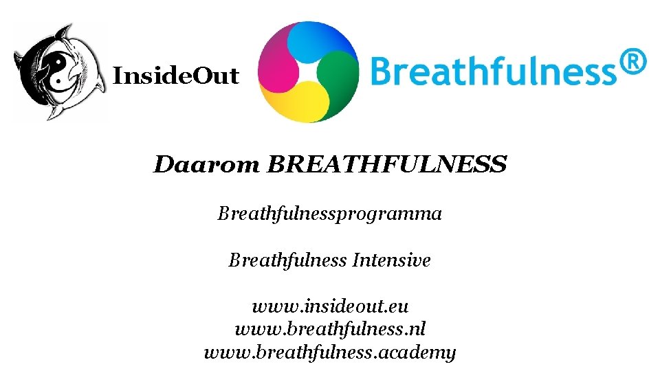 Inside. Out Daarom BREATHFULNESS Breathfulnessprogramma Breathfulness Intensive www. insideout. eu www. breathfulness. nl www.