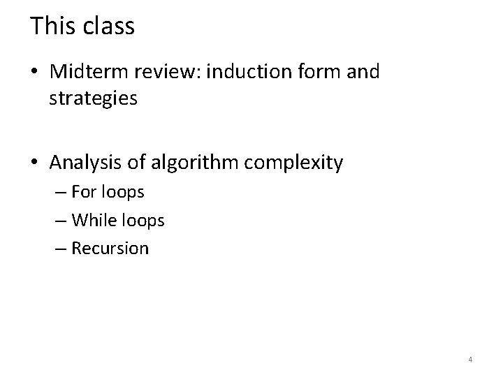 This class • Midterm review: induction form and strategies • Analysis of algorithm complexity This class • Midterm review: induction form and strategies • Analysis of algorithm complexity
