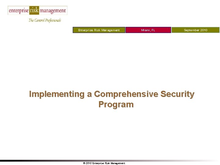 Enterprise Risk Management Miami, FL September 2010 Implementing a Comprehensive Security Program © 2010