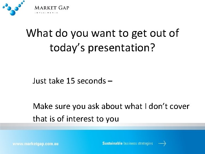 What do you want to get out of today’s presentation? Just take 15 seconds