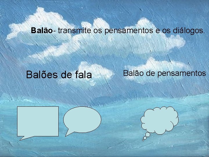 Balão- transmite os pensamentos e os diálogos. Balões de fala Balão de pensamentos 