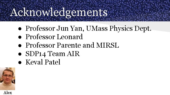Acknowledgements ● ● ● Alex Professor Jun Yan, UMass Physics Dept. Professor Leonard Professor