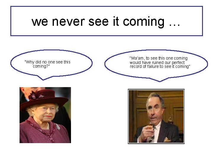 we never see it coming … “Why did no one see this coming? ”
