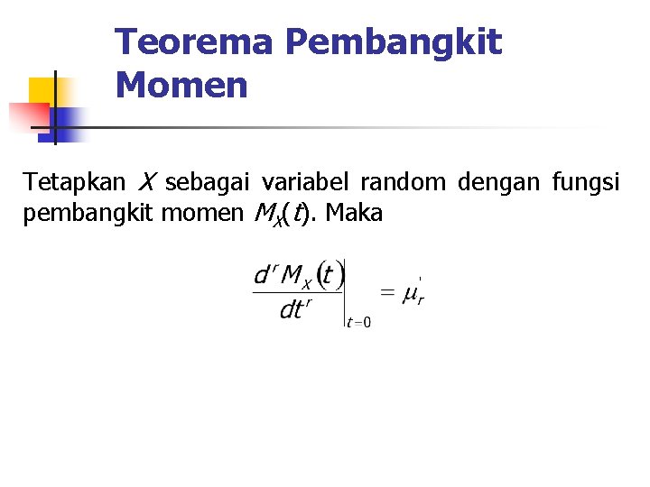 Teorema Pembangkit Momen Tetapkan X sebagai variabel random dengan fungsi pembangkit momen MX(t). Maka