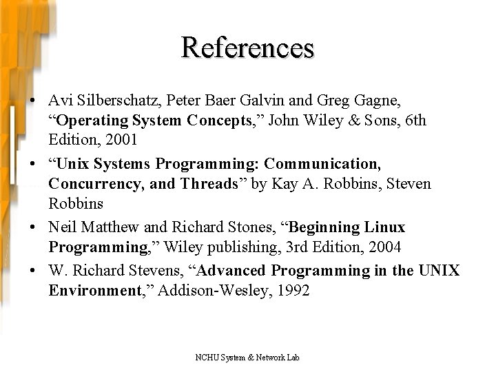 References • Avi Silberschatz, Peter Baer Galvin and Greg Gagne, “Operating System Concepts, ”