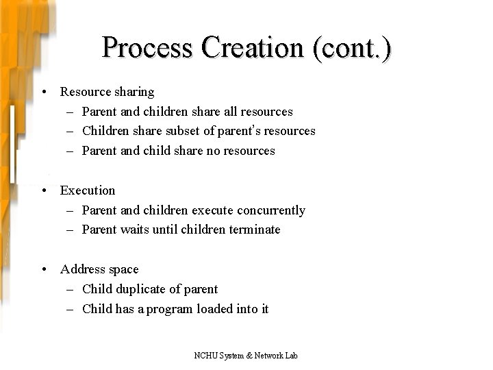Process Creation (cont. ) • Resource sharing – Parent and children share all resources