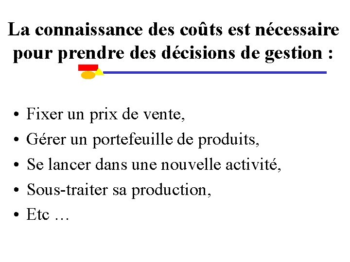 La connaissance des coûts est nécessaire pour prendre des décisions de gestion : •