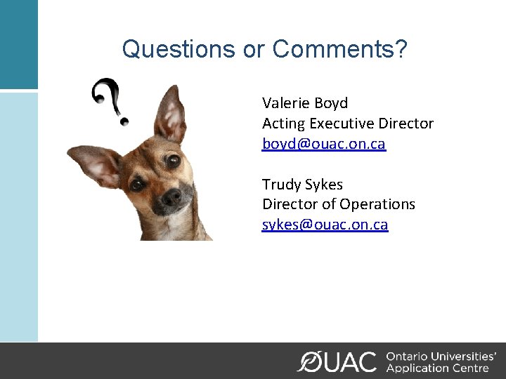 Questions or Comments? Valerie Boyd Acting Executive Director boyd@ouac. on. ca Trudy Sykes Director