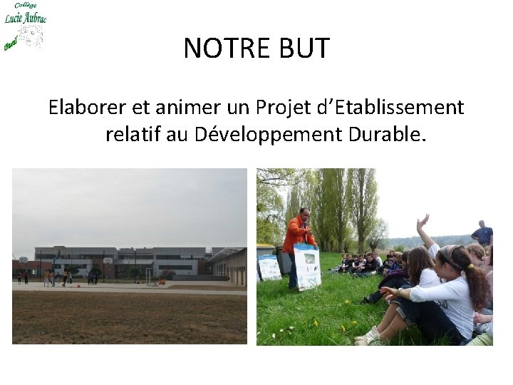 NOTRE BUT Elaborer et animer un Projet d’Etablissement relatif au Développement Durable. 