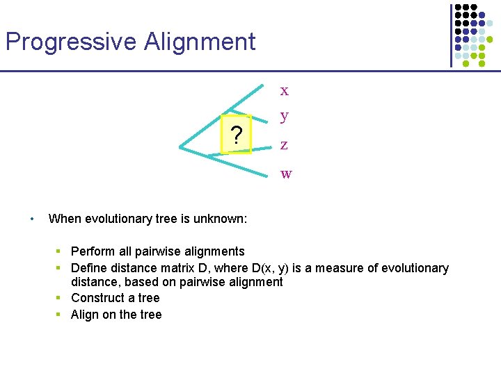 Progressive Alignment x ? y z w • When evolutionary tree is unknown: § Progressive Alignment x ? y z w • When evolutionary tree is unknown: §