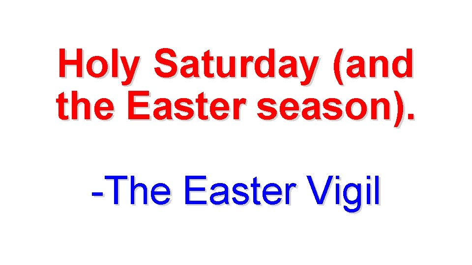 Holy Saturday (and the Easter season). -The Easter Vigil 