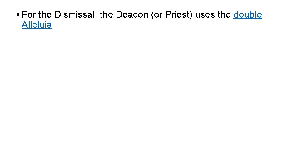  • For the Dismissal, the Deacon (or Priest) uses the double Alleluia 