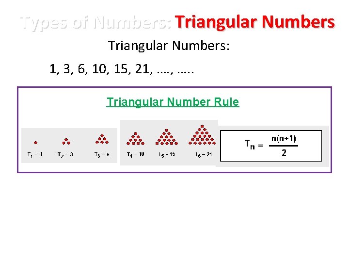 Types of Numbers: Triangular Numbers: 1, 3, 6, 10, 15, 21, …. . Triangular