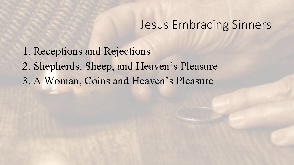 Jesus Embracing Sinners 1. Receptions and Rejections 2. Shepherds, Sheep, and Heaven’s Pleasure 3.