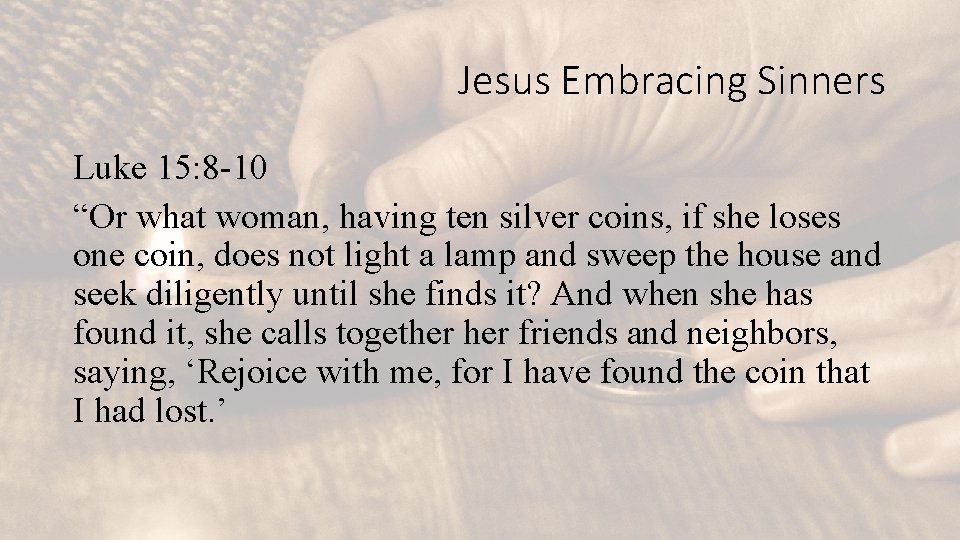 Jesus Embracing Sinners Luke 15: 8 -10 “Or what woman, having ten silver coins,