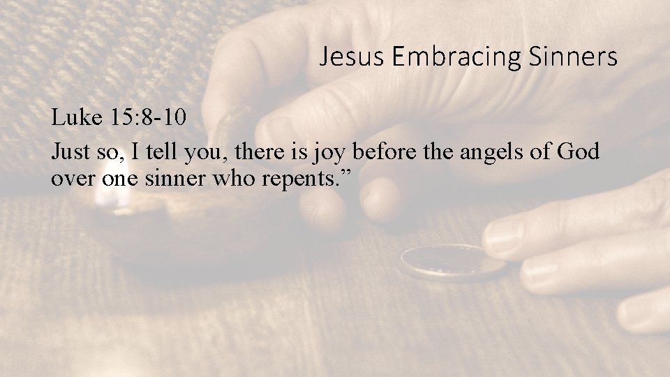 Jesus Embracing Sinners Luke 15: 8 -10 Just so, I tell you, there is