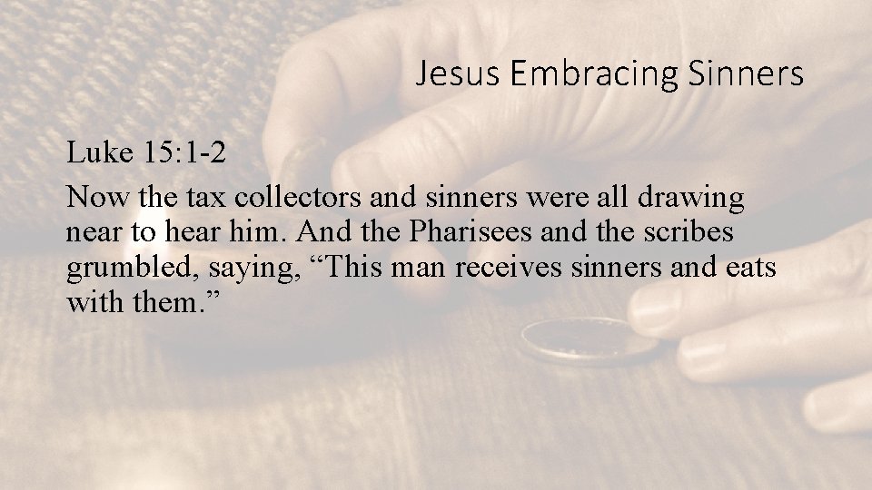 Jesus Embracing Sinners Luke 15: 1 -2 Now the tax collectors and sinners were