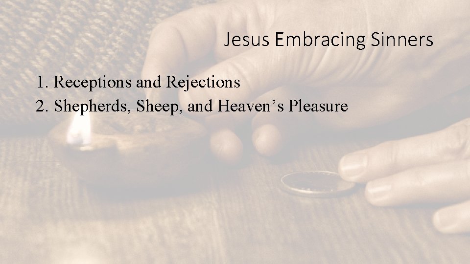 Jesus Embracing Sinners 1. Receptions and Rejections 2. Shepherds, Sheep, and Heaven’s Pleasure 