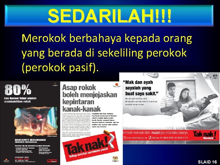 SEDARILAH!!! Merokok berbahaya kepada orang yang berada di sekeliling perokok (perokok pasif). SLAID 16