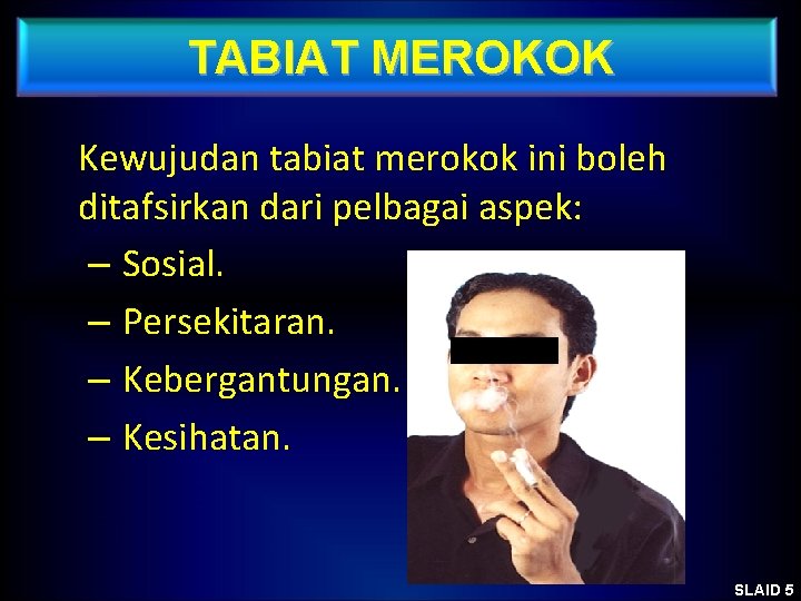 TABIAT MEROKOK Kewujudan tabiat merokok ini boleh ditafsirkan dari pelbagai aspek: – Sosial. –