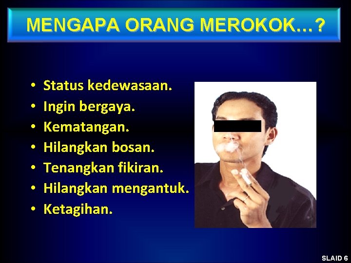 MENGAPA ORANG MEROKOK…? • • Status kedewasaan. Ingin bergaya. Kematangan. Hilangkan bosan. Tenangkan fikiran.