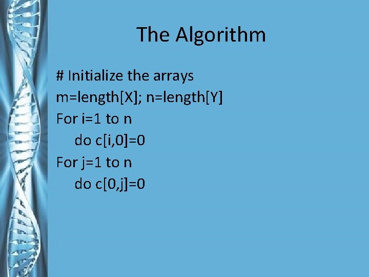 The Algorithm # Initialize the arrays m=length[X]; n=length[Y] For i=1 to n do c[i,