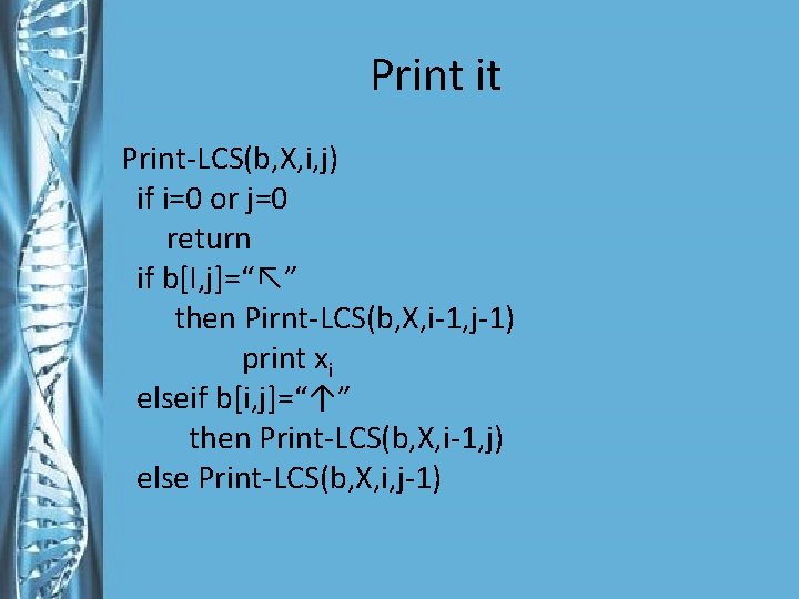 Print it Print-LCS(b, X, i, j) if i=0 or j=0 return if b[I, j]=“↖”