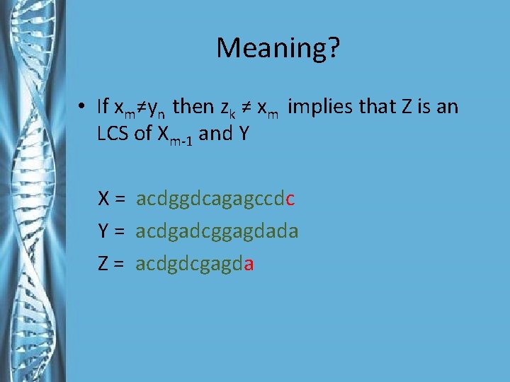 Meaning? • If xm≠yn then zk ≠ xm implies that Z is an LCS