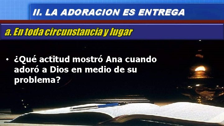 II. LA ADORACION ES ENTREGA • ¿Qué actitud mostró Ana cuando adoró a Dios