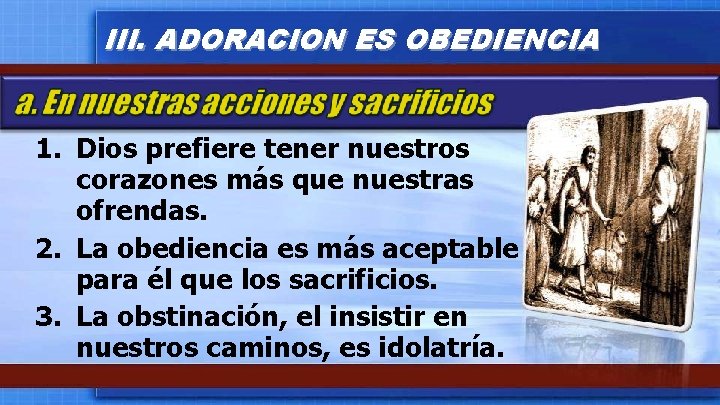 III. ADORACION ES OBEDIENCIA 1. Dios prefiere tener nuestros corazones más que nuestras ofrendas.