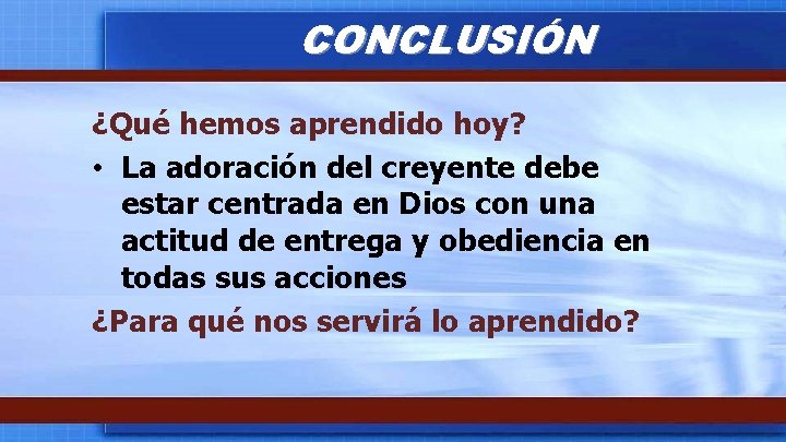 CONCLUSIÓN ¿Qué hemos aprendido hoy? • La adoración del creyente debe estar centrada en