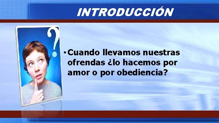 INTRODUCCIÓN • Cuando llevamos nuestras ofrendas ¿lo hacemos por amor o por obediencia? 