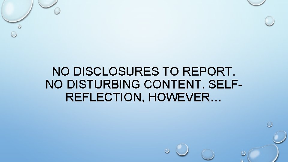 NO DISCLOSURES TO REPORT. NO DISTURBING CONTENT. SELFREFLECTION, HOWEVER… 
