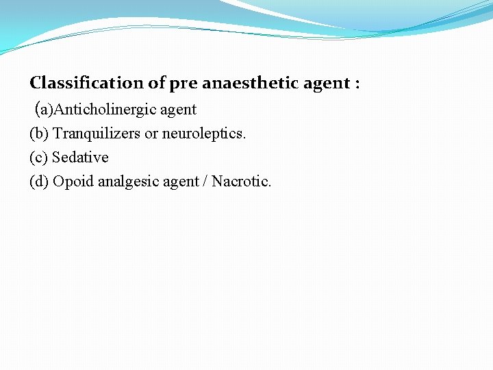 Classification of pre anaesthetic agent : (a)Anticholinergic agent (b) Tranquilizers or neuroleptics. (c) Sedative