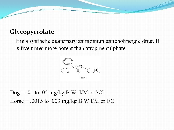 Glycopyrrolate It is a synthetic quaternary ammonium anticholinergic drug. It is five times more