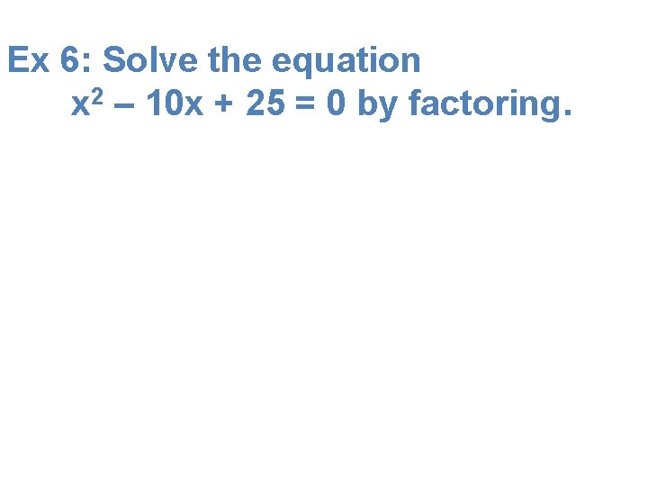 Ex 6: Solve the equation x 2 – 10 x + 25 = 0