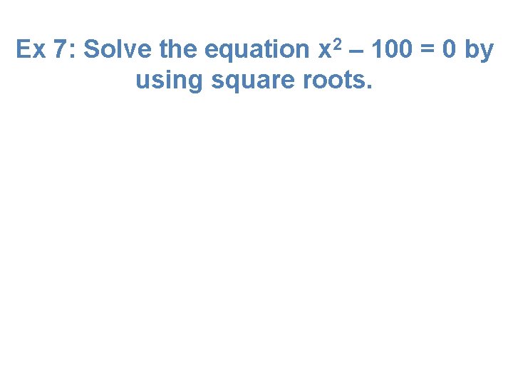 Ex 7: Solve the equation x 2 – 100 = 0 by using square