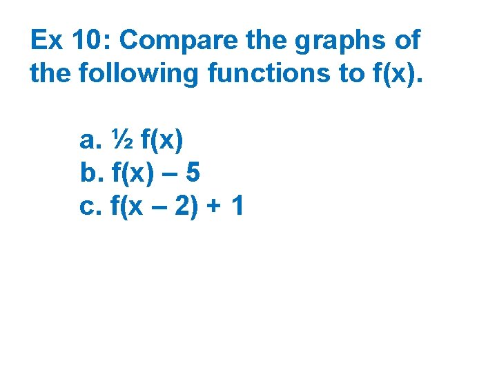 Ex 10: Compare the graphs of the following functions to f(x). a. ½ f(x)