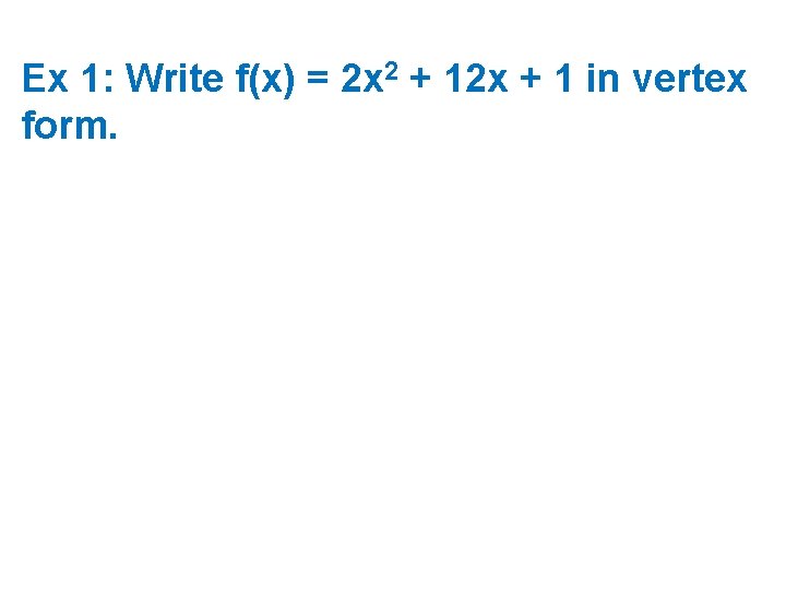 Ex 1: Write f(x) = 2 x 2 + 12 x + 1 in