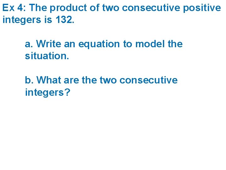 Ex 4: The product of two consecutive positive integers is 132. a. Write an